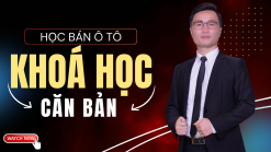 Khoá học bán ô tô căn bản dành cho sales mới và sale bán hàng yếu muốn bán được hàng ngay